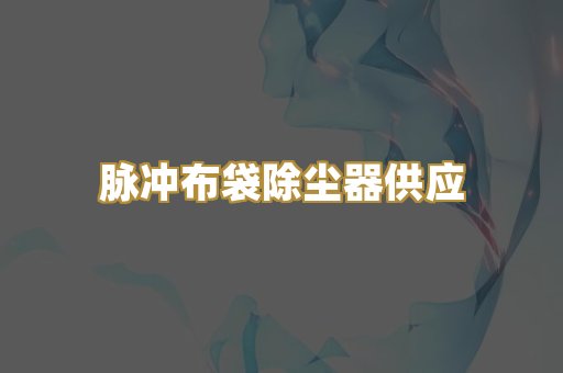 脉冲布袋除尘器供应